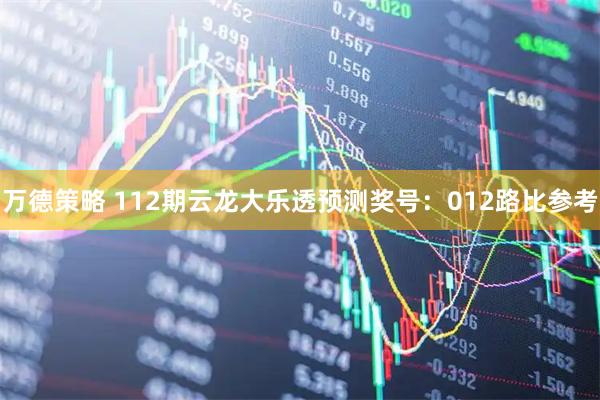 万德策略 112期云龙大乐透预测奖号：012路比参考