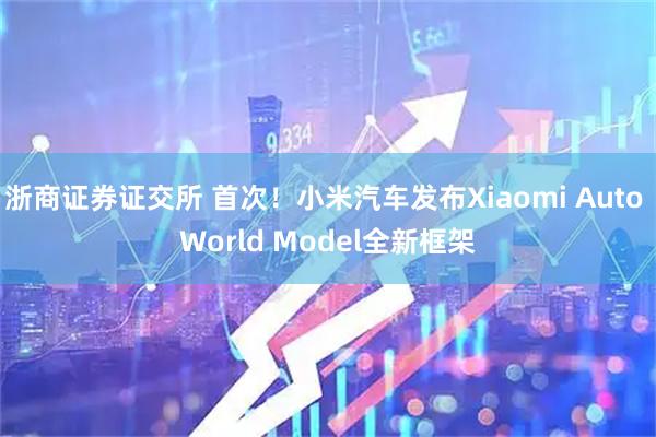 浙商证券证交所 首次！小米汽车发布Xiaomi Auto World Model全新框架