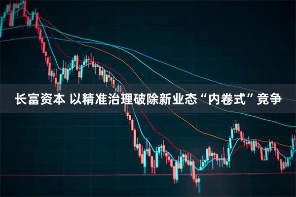 长富资本 以精准治理破除新业态“内卷式”竞争
