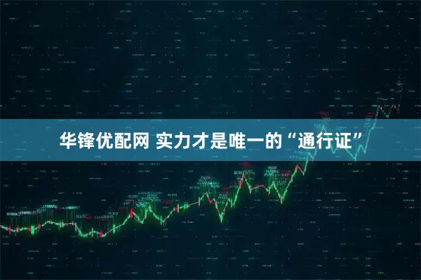 华锋优配网 实力才是唯一的“通行证”