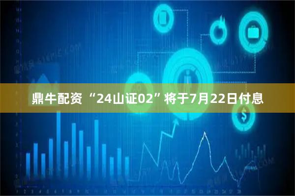 鼎牛配资 “24山证02”将于7月22日付息