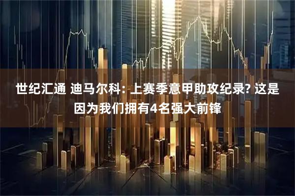 世纪汇通 迪马尔科: 上赛季意甲助攻纪录? 这是因为我们拥有4名强大前锋