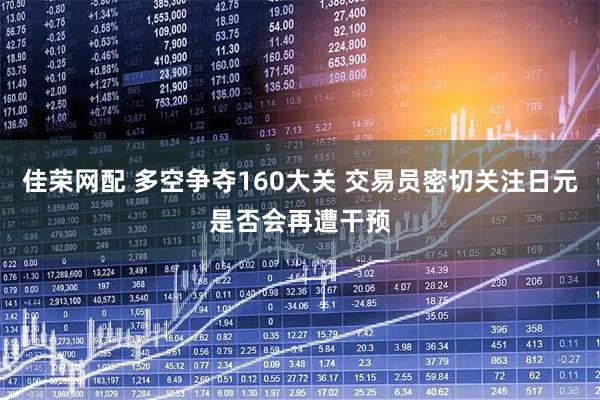 佳荣网配 多空争夺160大关 交易员密切关注日元是否会再遭干预